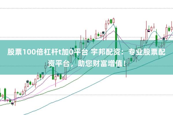 股票100倍杠杆t加0平台 宇邦配资：专业股票配资平台，助您财富增值！