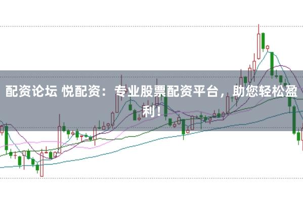 配资论坛 悦配资：专业股票配资平台，助您轻松盈利！