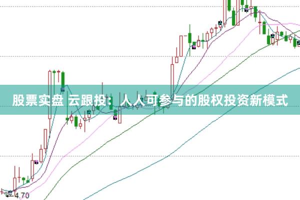 股票实盘 云跟投：人人可参与的股权投资新模式