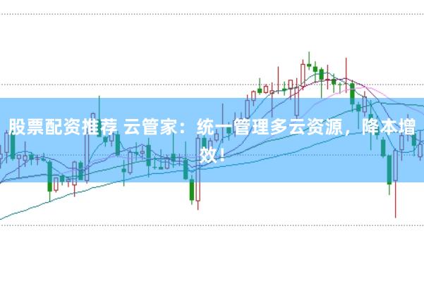 股票配资推荐 云管家：统一管理多云资源，降本增效！