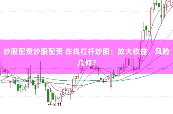 炒股配资炒股配资 在线杠杆炒股：放大收益，风险几何？