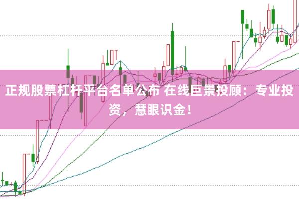 正规股票杠杆平台名单公布 在线巨景投顾：专业投资，慧眼识金！