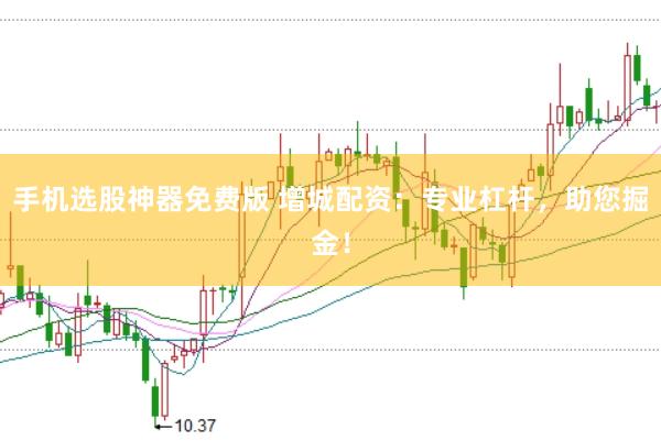 手机选股神器免费版 增城配资：专业杠杆，助您掘金！