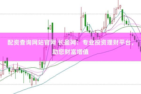 配资查询网站官网 长盈网：专业投资理财平台，助您财富增值
