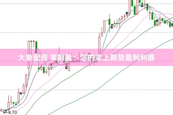 大象配资 掌期盈：您的掌上期货盈利利器