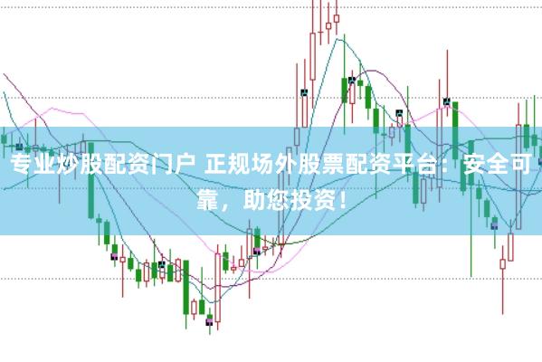 专业炒股配资门户 正规场外股票配资平台：安全可靠，助您投资！