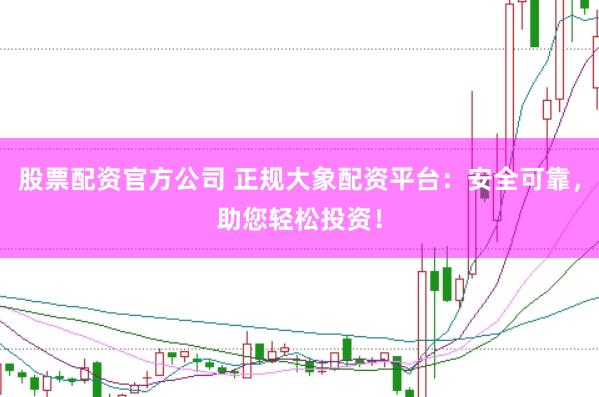 股票配资官方公司 正规大象配资平台：安全可靠，助您轻松投资！