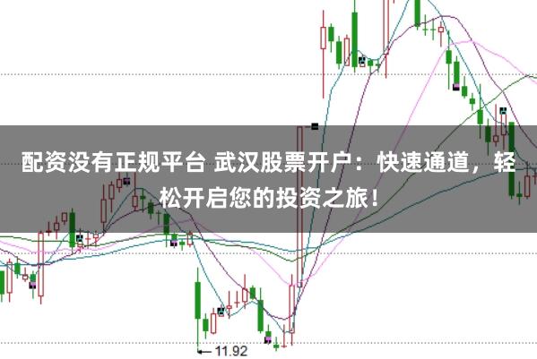 配资没有正规平台 武汉股票开户：快速通道，轻松开启您的投资之旅！