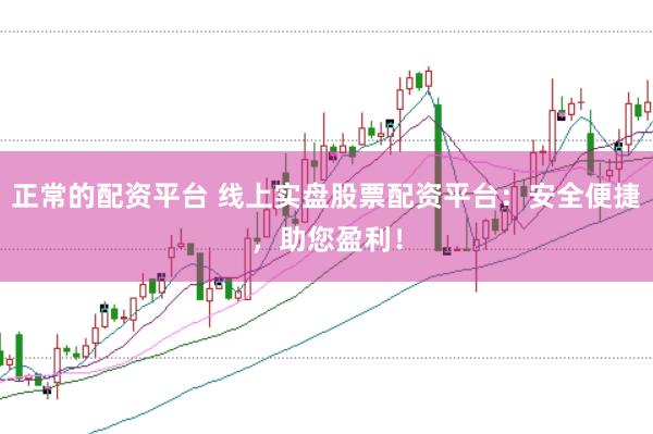 正常的配资平台 线上实盘股票配资平台：安全便捷，助您盈利！