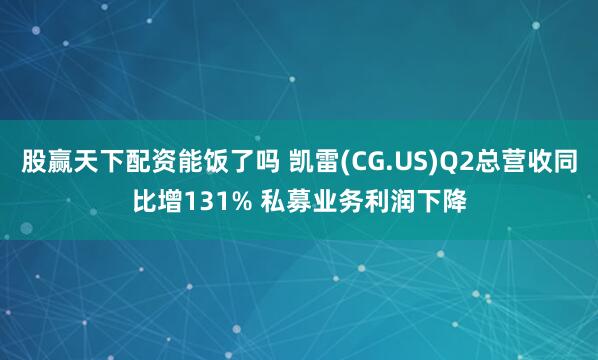 股赢天下配资能饭了吗 凯雷(CG.US)Q2总营收同比增131% 私募业务利润下降