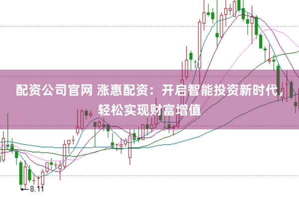 配资公司官网 涨惠配资：开启智能投资新时代，轻松实现财富增值