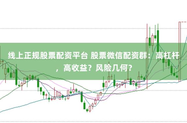 线上正规股票配资平台 股票微信配资群：高杠杆，高收益？风险几何？