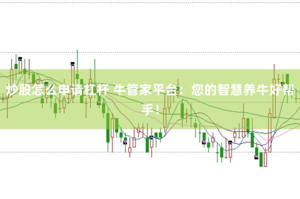 炒股怎么申请杠杆 牛管家平台：您的智慧养牛好帮手！