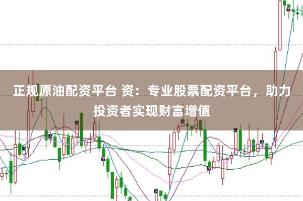 正规原油配资平台 资:专业股票配资平台,助力投资者实现财富增值