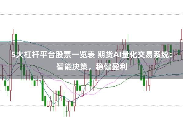 5大杠杆平台股票一览表 期货AI量化交易系统：智能决策，稳健盈利