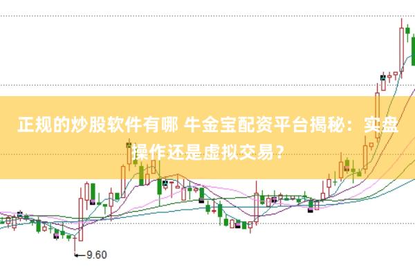 正规的炒股软件有哪 牛金宝配资平台揭秘：实盘操作还是虚拟交易？
