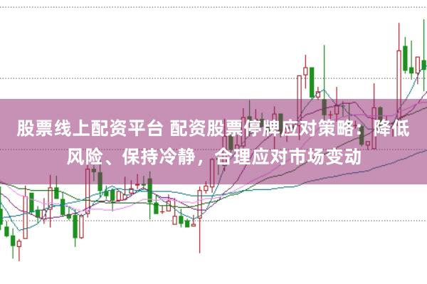 股票线上配资平台 配资股票停牌应对策略：降低风险、保持冷静，合理应对市场变动