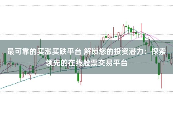 最可靠的买涨买跌平台 解锁您的投资潜力:探索领先的在线股票交易平台