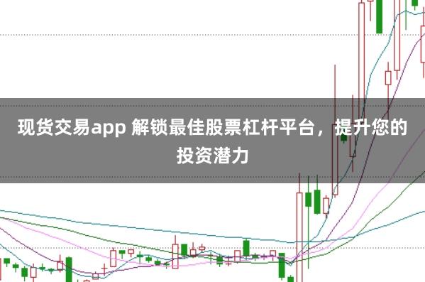 现货交易app 解锁最佳股票杠杆平台，提升您的投资潜力