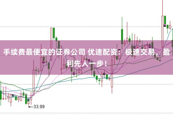 手续费最便宜的证券公司 优速配资：极速交易，盈利先人一步！