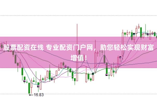 股票配资在线 专业配资门户网，助您轻松实现财富增值！
