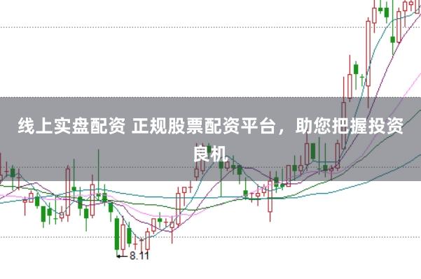 线上实盘配资 正规股票配资平台，助您把握投资良机