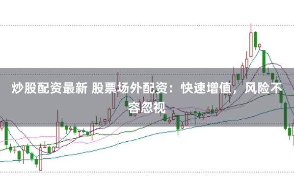 炒股配资最新 股票场外配资:快速增值,风险不容忽视