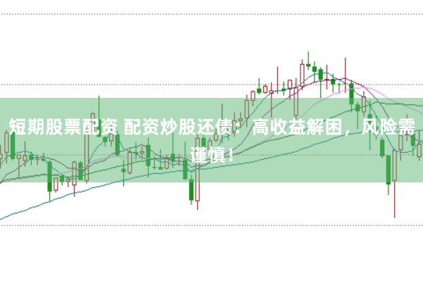 短期股票配资 配资炒股还债：高收益解困，风险需谨慎！