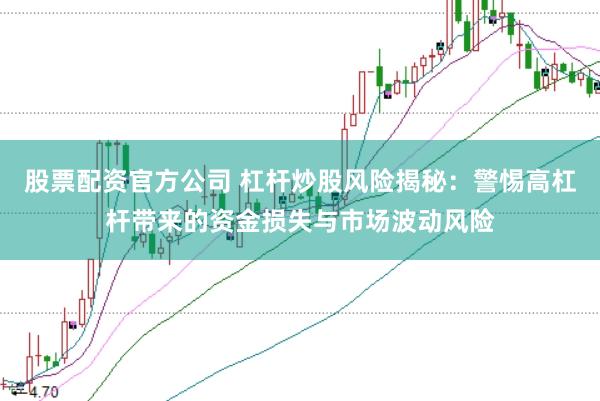 股票配资官方公司 杠杆炒股风险揭秘：警惕高杠杆带来的资金损失与市场波动风险