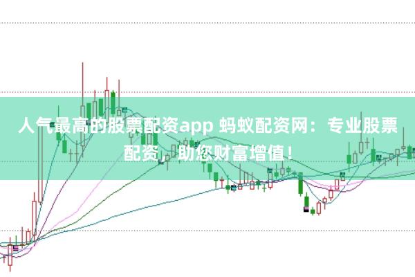 人气最高的股票配资app 蚂蚁配资网:专业股票配资,助您财富增值!