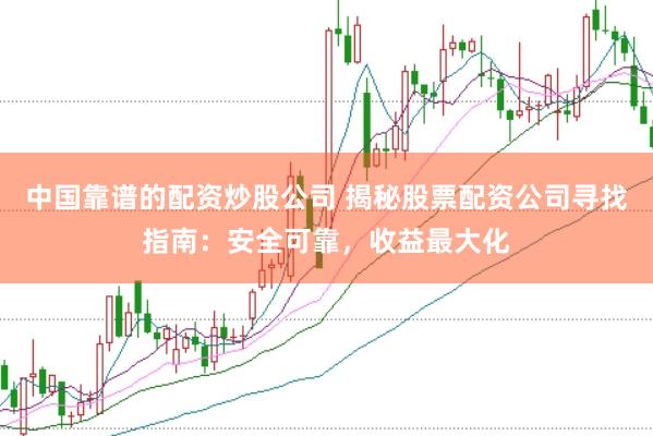 中国靠谱的配资炒股公司 揭秘股票配资公司寻找指南：安全可靠，收益最大化