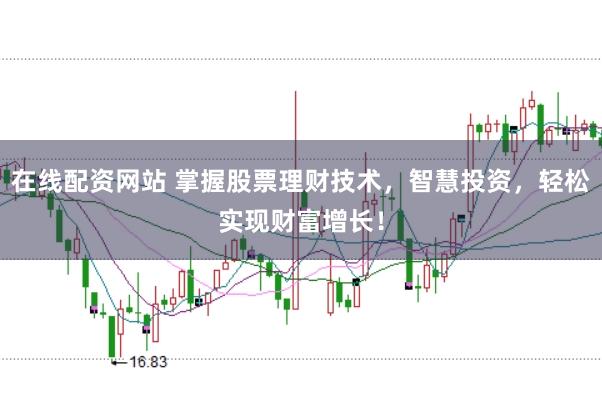 在线配资网站 掌握股票理财技术,智慧投资,轻松实现财富增长!