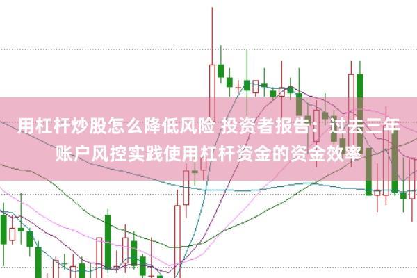 用杠杆炒股怎么降低风险 投资者报告：过去三年账户风控实践使用杠杆资金的资金效率
