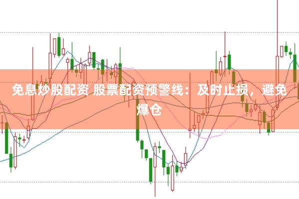 免息炒股配资 股票配资预警线：及时止损，避免爆仓