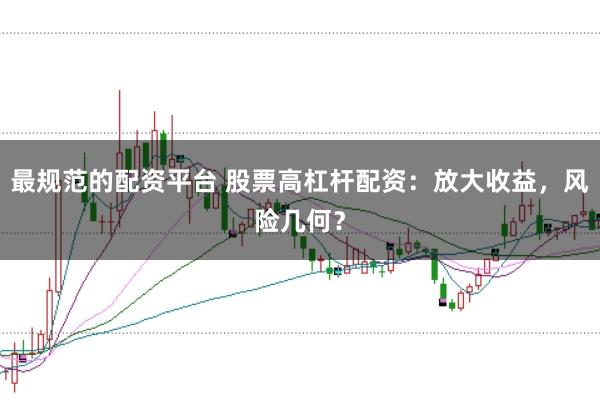 最规范的配资平台 股票高杠杆配资：放大收益，风险几何？