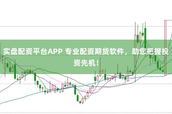 实盘配资平台APP 专业配资期货软件，助您把握投资先机！