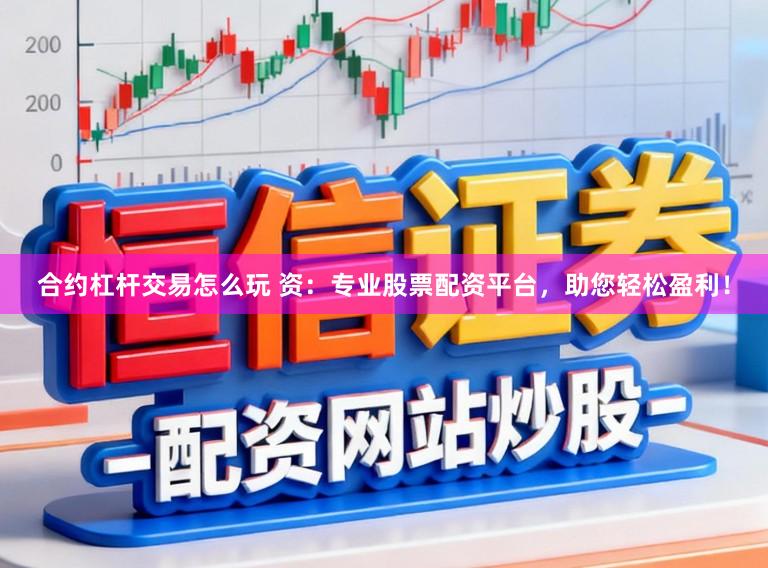 合约杠杆交易怎么玩 资:专业股票配资平台,助您轻松盈利!