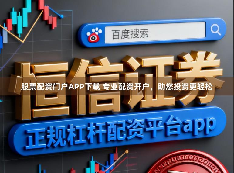 股票配资门户APP下载 专业配资开户，助您投资更轻松