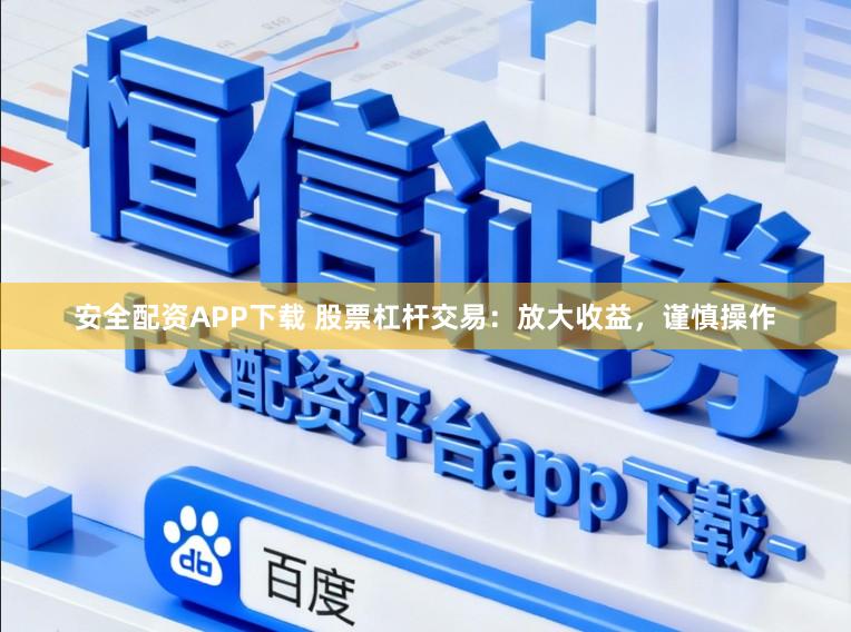 安全配资APP下载 股票杠杆交易：放大收益，谨慎操作