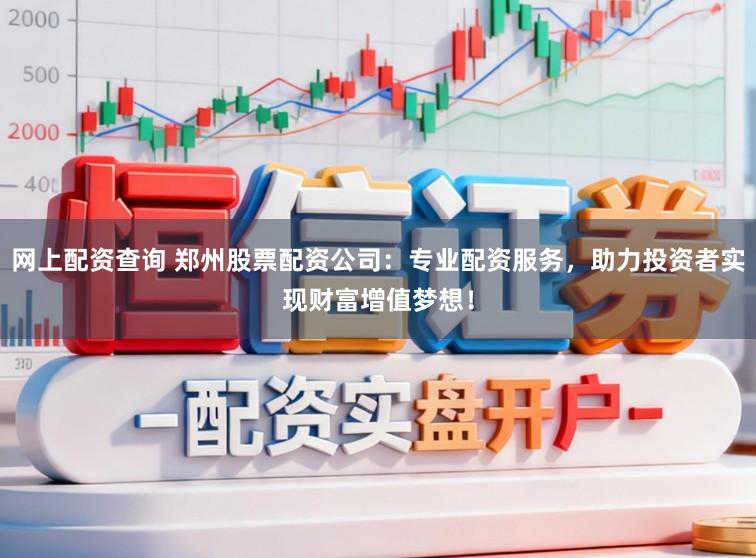 网上配资查询 郑州股票配资公司：专业配资服务，助力投资者实现财富增值梦想！