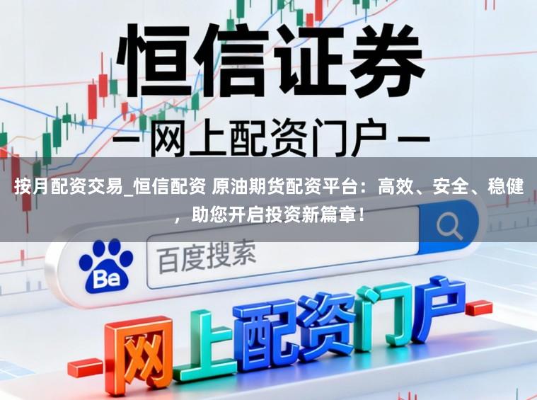 按月配资交易_恒信配资 原油期货配资平台：高效、安全、稳健，助您开启投资新篇章！