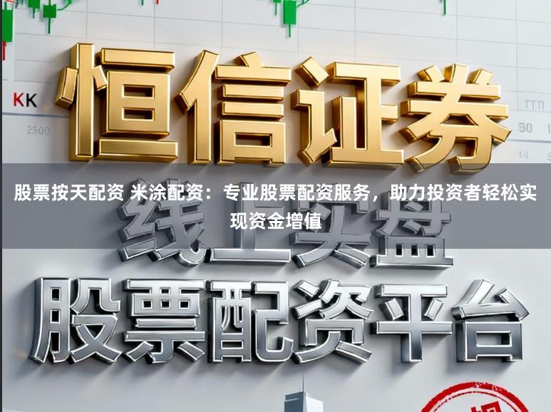 股票按天配资 米涂配资：专业股票配资服务，助力投资者轻松实现资金增值