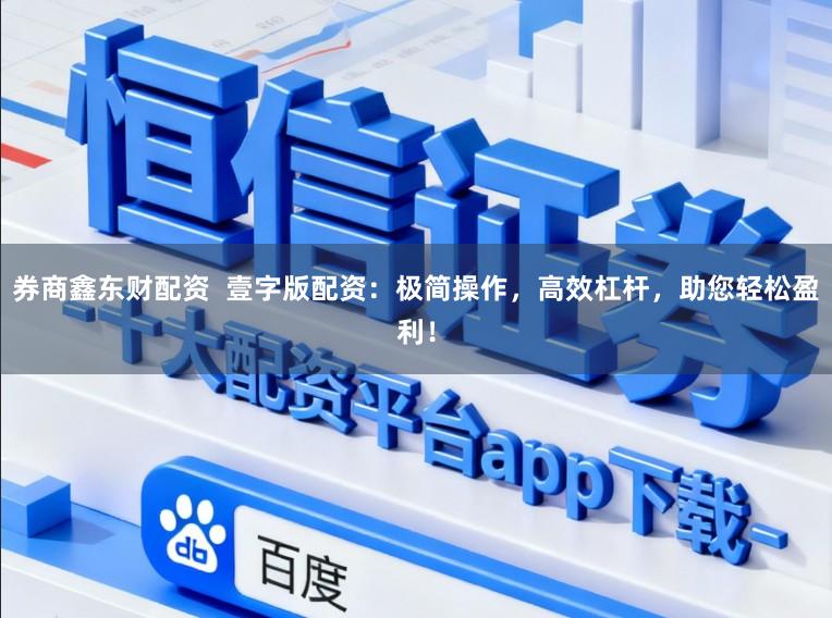 券商鑫东财配资  壹字版配资：极简操作，高效杠杆，助您轻松盈利！