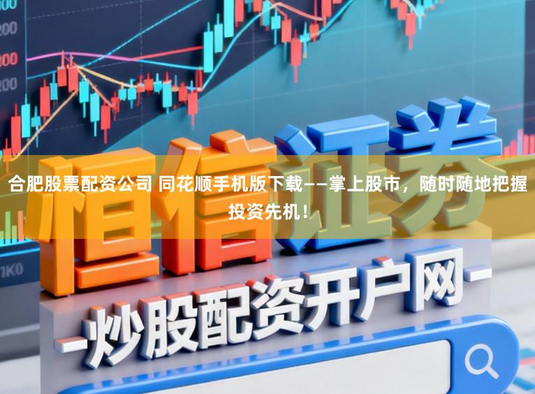 合肥股票配资公司 同花顺手机版下载——掌上股市，随时随地把握投资先机！