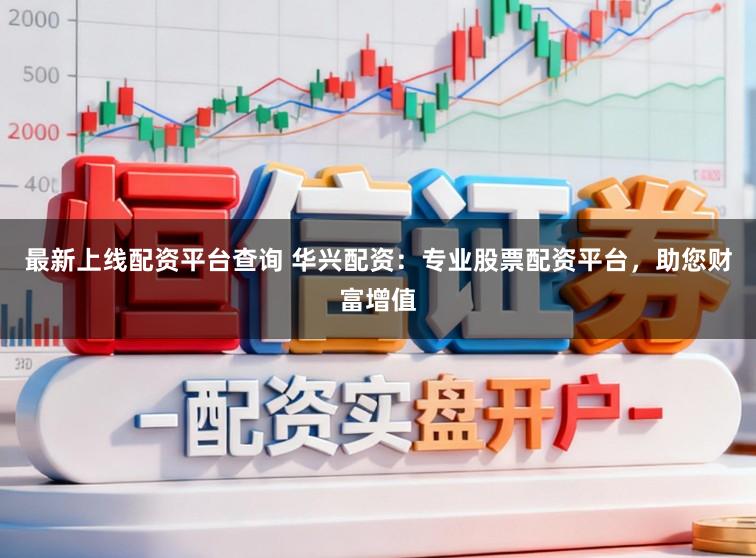 最新上线配资平台查询 华兴配资：专业股票配资平台，助您财富增值