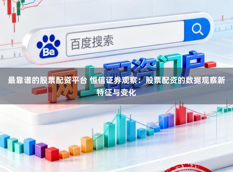 最靠谱的股票配资平台 恒信证券观察：股票配资的数据观察新特征与变化