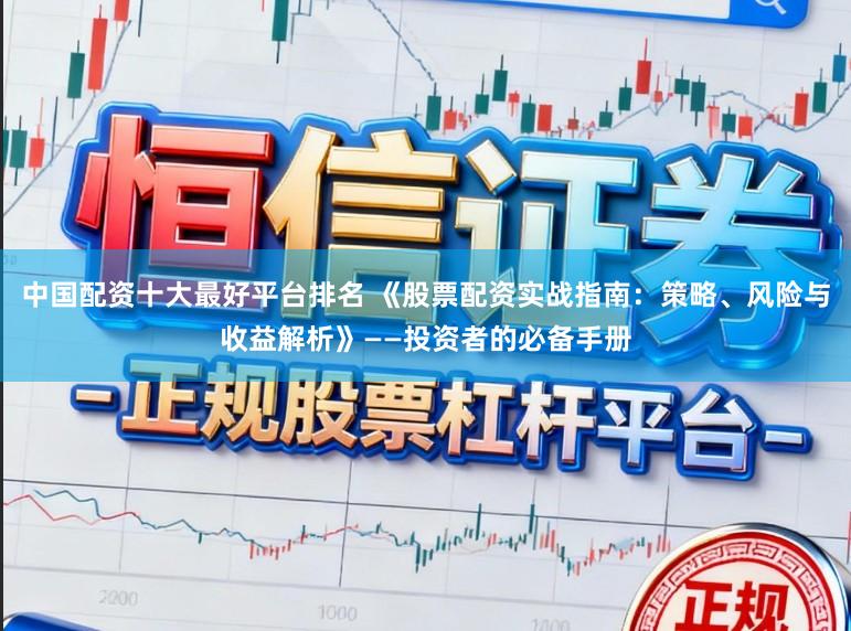 中国配资十大最好平台排名 《股票配资实战指南：策略、风险与收益解析》——投资者的必备手册